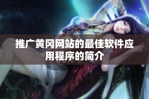 推广黄冈网站的最佳软件应用程序的简介