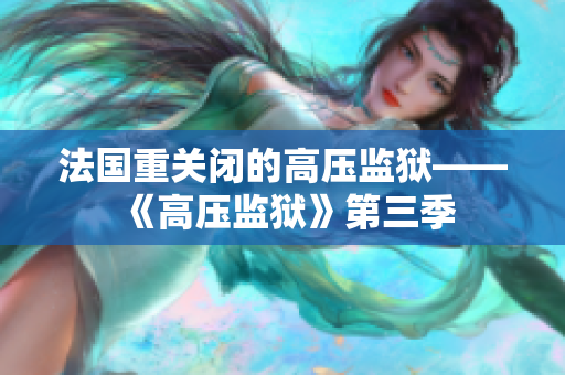 法国重关闭的高压监狱——《高压监狱》第三季