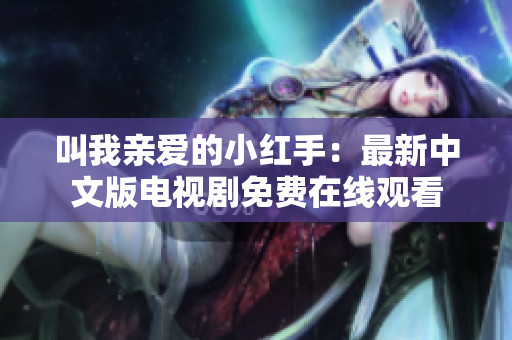 叫我亲爱的小红手：最新中文版电视剧免费在线观看