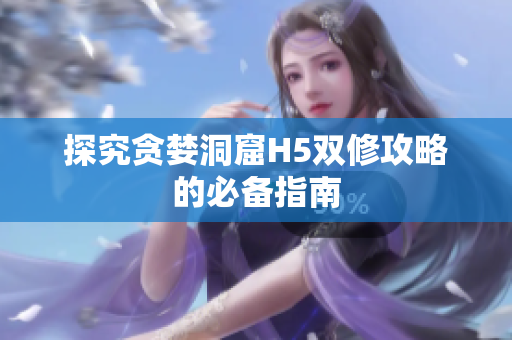 探究贪婪洞窟H5双修攻略的必备指南