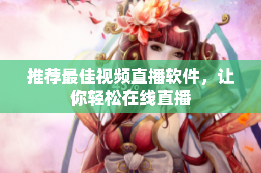 推荐最佳视频直播软件，让你轻松在线直播