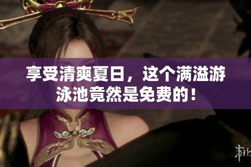 享受清爽夏日，这个满溢游泳池竟然是免费的！