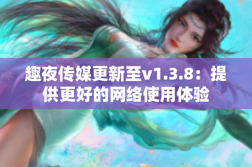趣夜传媒更新至v1.3.8：提供更好的网络使用体验