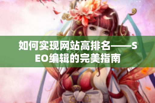 如何实现网站高排名——SEO编辑的完美指南