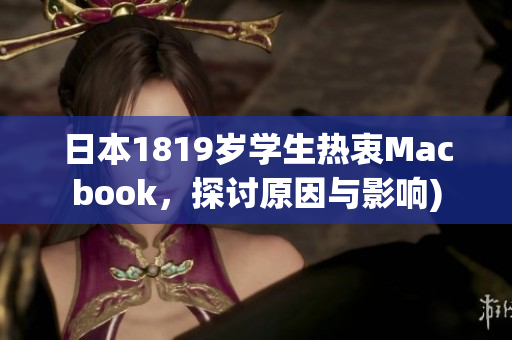 日本1819岁学生热衷Macbook，探讨原因与影响)
