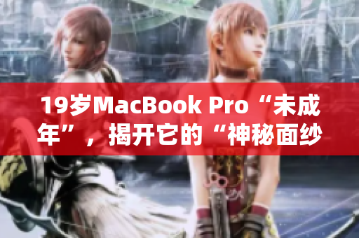 19岁MacBook Pro“未成年”，揭开它的“神秘面纱”！