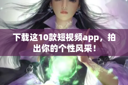 下载这10款短视频app，拍出你的个性风采！