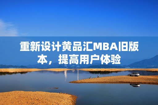 重新设计黄品汇MBA旧版本，提高用户体验