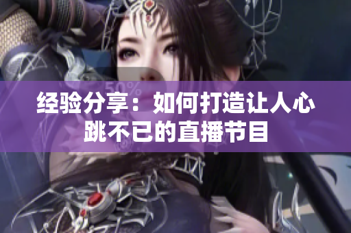 经验分享：如何打造让人心跳不已的直播节目