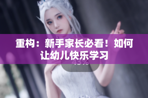 重构：新手家长必看！如何让幼儿快乐学习