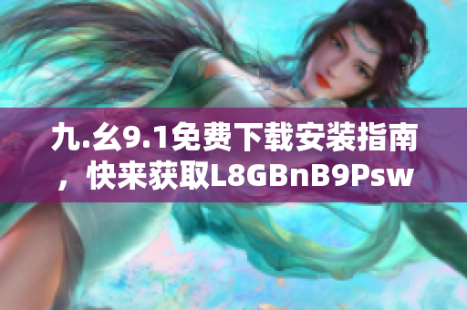 九.幺9.1免费下载安装指南，快来获取L8GBnB9Psw吧！