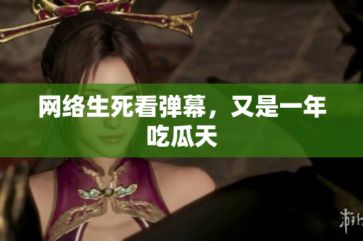 网络生死看弹幕，又是一年吃瓜天