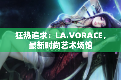 狂热追求：LA.VORACE，最新时尚艺术场馆