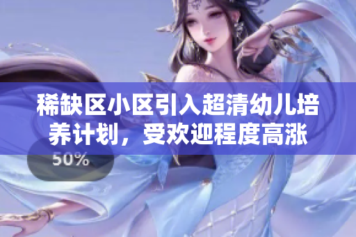 稀缺区小区引入超清幼儿培养计划，受欢迎程度高涨