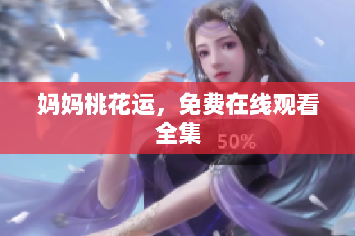妈妈桃花运，免费在线观看全集