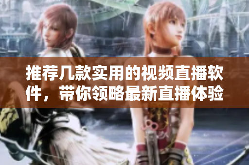 推荐几款实用的视频直播软件，带你领略最新直播体验
