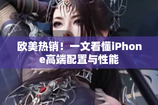 欧美热销！一文看懂iPhone高端配置与性能