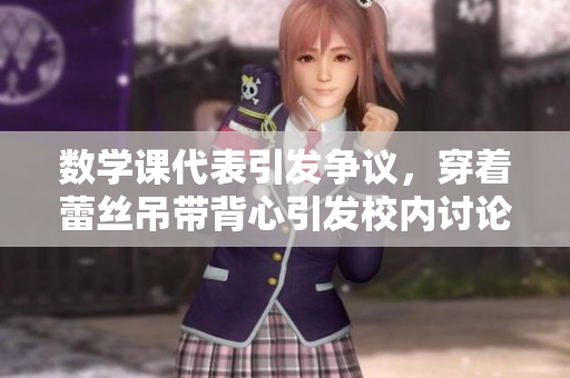 数学课代表引发争议，穿着蕾丝吊带背心引发校内讨论