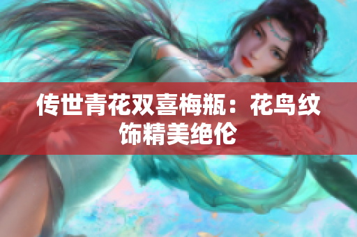 传世青花双喜梅瓶：花鸟纹饰精美绝伦