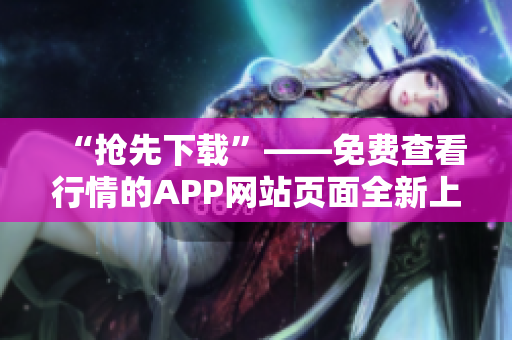 “抢先下载”——免费查看行情的APP网站页面全新上线！