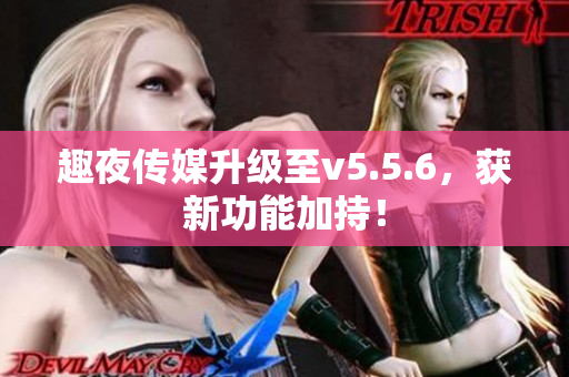 趣夜传媒升级至v5.5.6，获新功能加持！