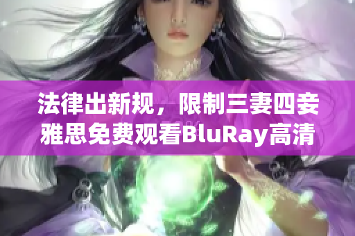 法律出新规，限制三妻四妾雅思免费观看BluRay高清资源