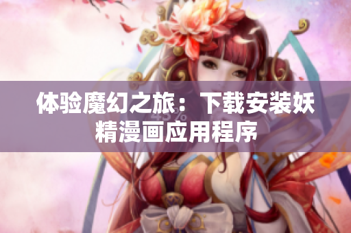 体验魔幻之旅：下载安装妖精漫画应用程序