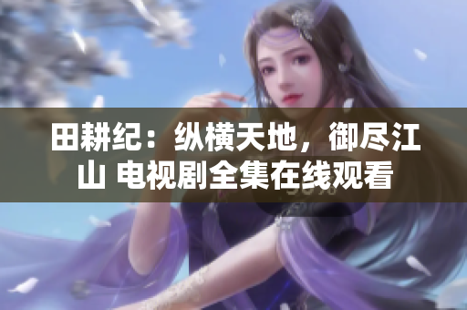 田耕纪：纵横天地，御尽江山 电视剧全集在线观看