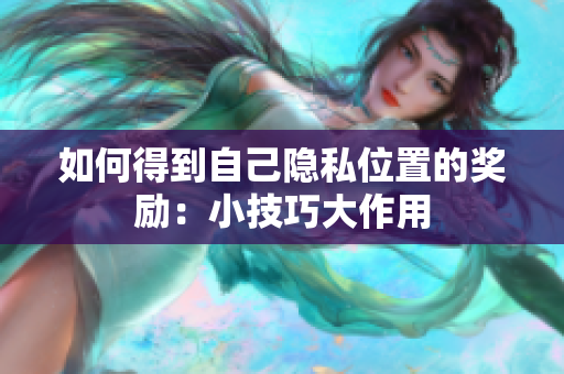 如何得到自己隐私位置的奖励：小技巧大作用