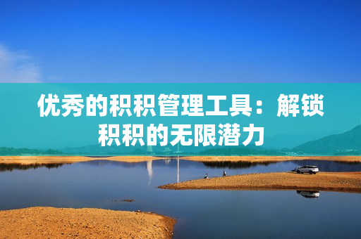 优秀的积积管理工具：解锁积积的无限潜力
