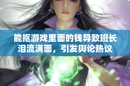 能抠游戏里面的钱导致班长泪流满面，引发舆论热议
