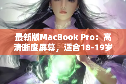 最新版MacBook Pro：高清晰度屏幕，适合18-19岁使用者