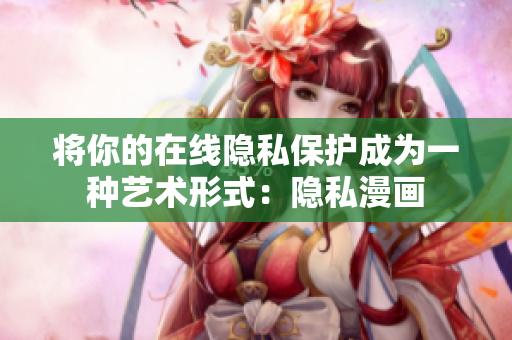 将你的在线隐私保护成为一种艺术形式：隐私漫画