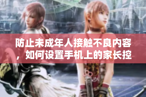 防止未成年人接触不良内容，如何设置手机上的家长控制？