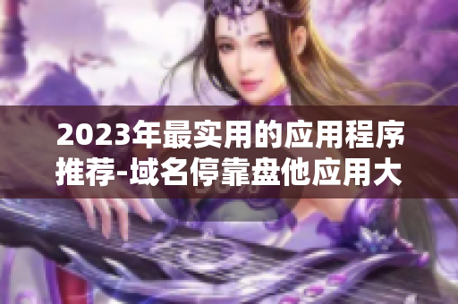 2023年最实用的应用程序推荐-域名停靠盘他应用大盘