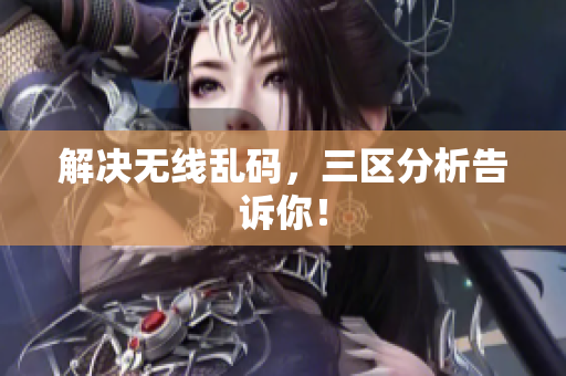 解决无线乱码，三区分析告诉你！