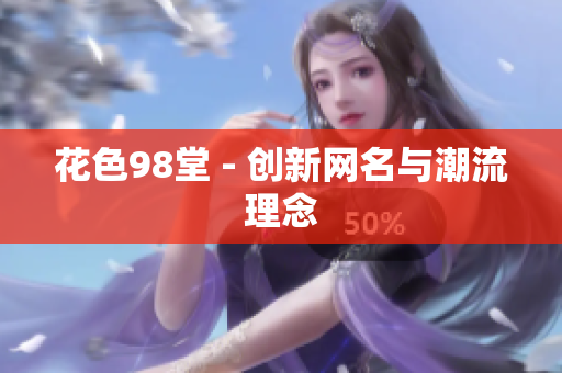 花色98堂 - 创新网名与潮流理念