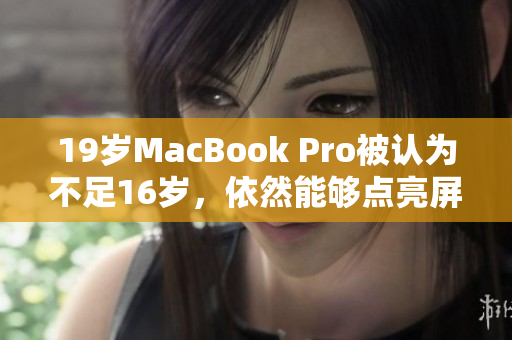 19岁MacBook Pro被认为不足16岁，依然能够点亮屏幕