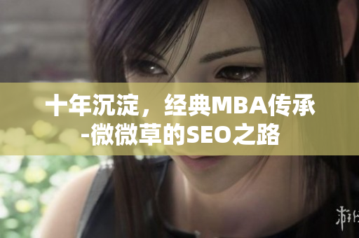 十年沉淀，经典MBA传承-微微草的SEO之路