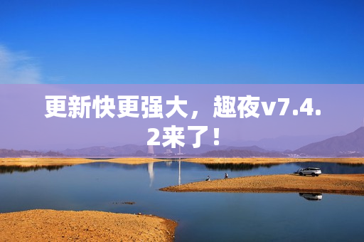 更新快更强大，趣夜v7.4.2来了！