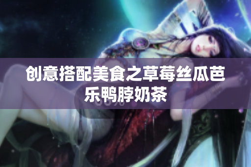 创意搭配美食之草莓丝瓜芭乐鸭脖奶茶