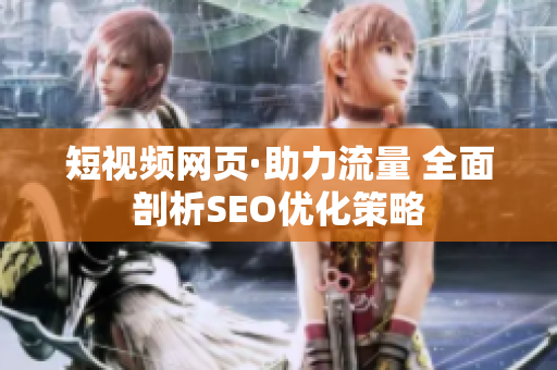 短视频网页·助力流量 全面剖析SEO优化策略