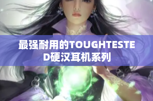 最强耐用的TOUGHTESTED硬汉耳机系列
