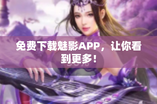 免费下载魅影APP，让你看到更多！