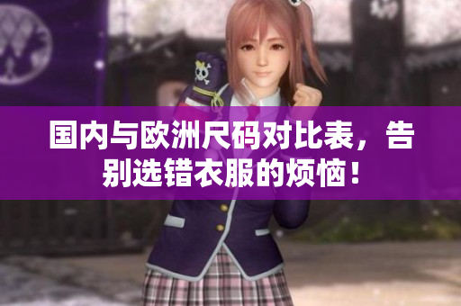 国内与欧洲尺码对比表，告别选错衣服的烦恼！