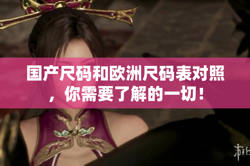 国产尺码和欧洲尺码表对照，你需要了解的一切！