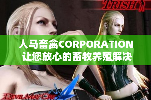 人马畜禽CORPORATION 让您放心的畜牧养殖解决方案