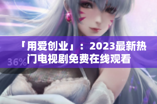 「用爱创业」：2023最新热门电视剧免费在线观看