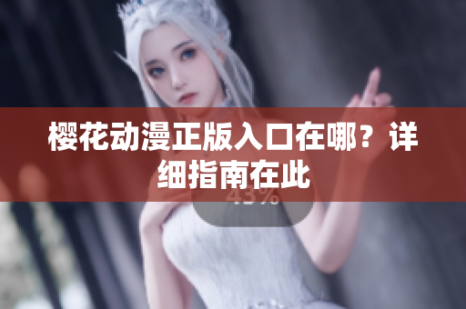 樱花动漫正版入口在哪？详细指南在此