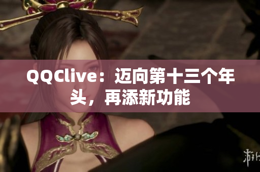 QQClive：迈向第十三个年头，再添新功能